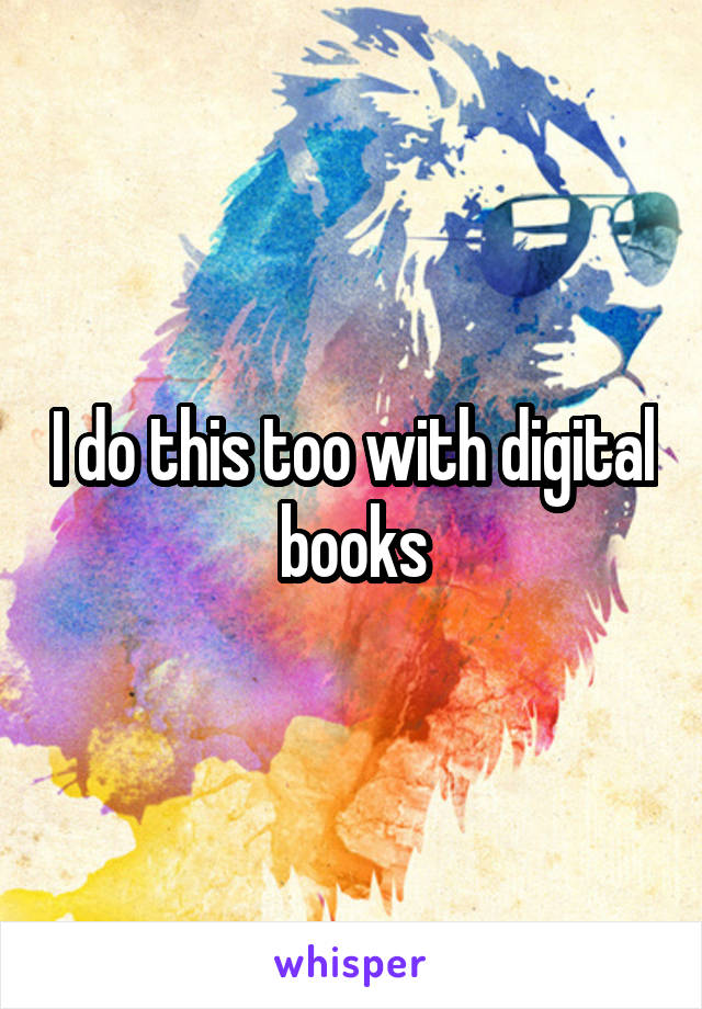 I do this too with digital books