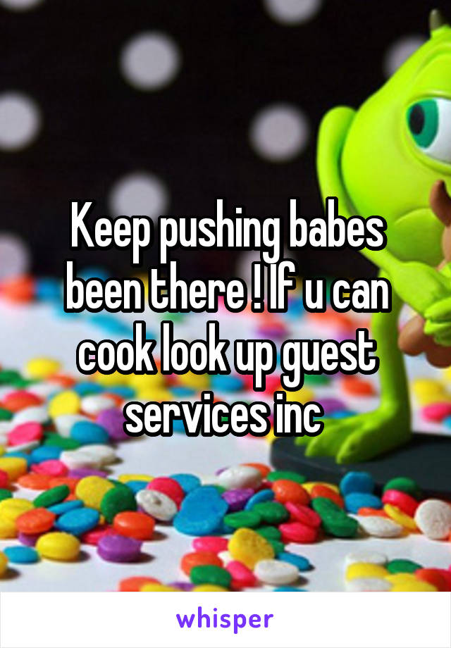 Keep pushing babes been there ! If u can cook look up guest services inc 