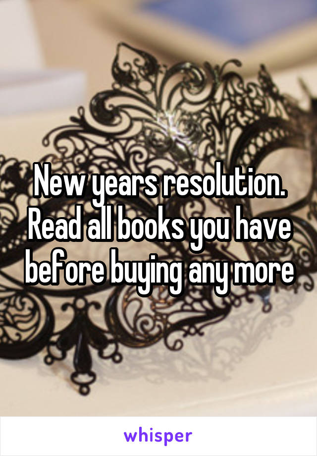 New years resolution. Read all books you have before buying any more