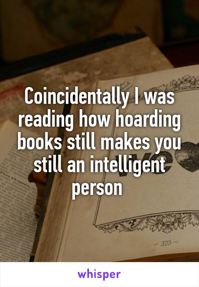 Coincidentally I was reading how hoarding books still makes you still an intelligent person 