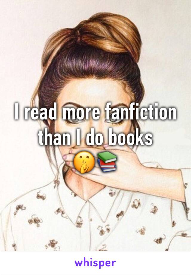 I read more fanfiction than I do books 
🤫📚 