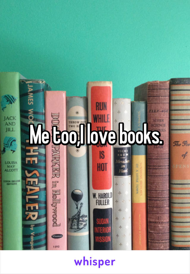 Me too,I love books.