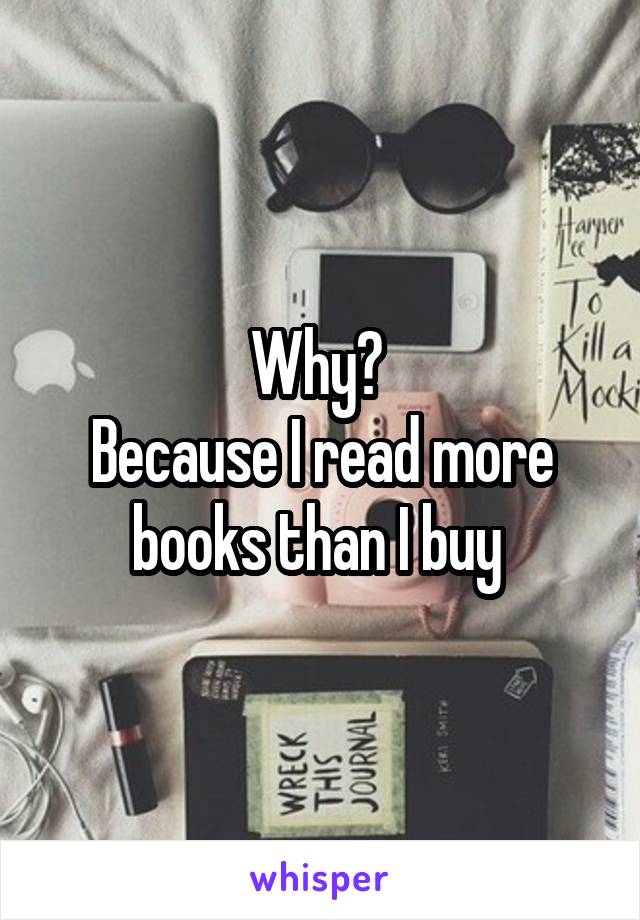 Why? 
Because I read more books than I buy 