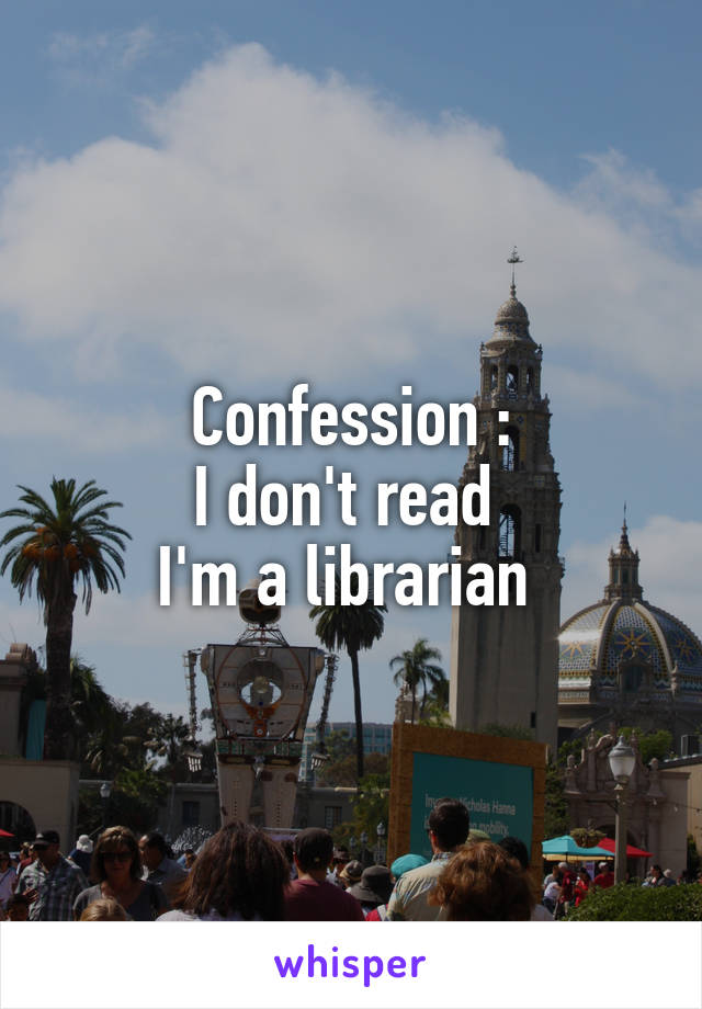 Confession :
I don't read 
I'm a librarian 