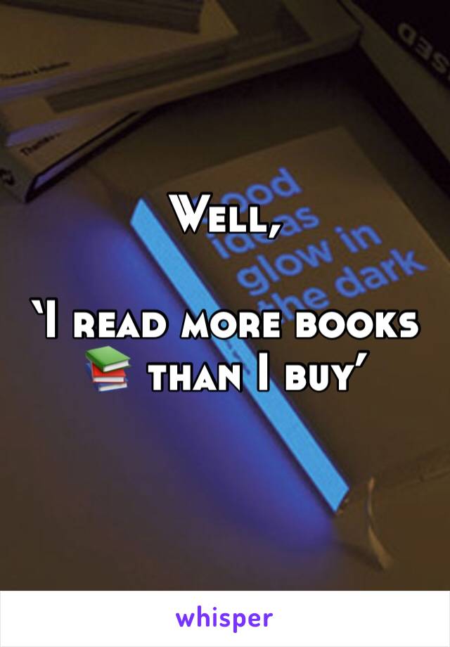 Well,

‘I read more books 📚 than I buy’
