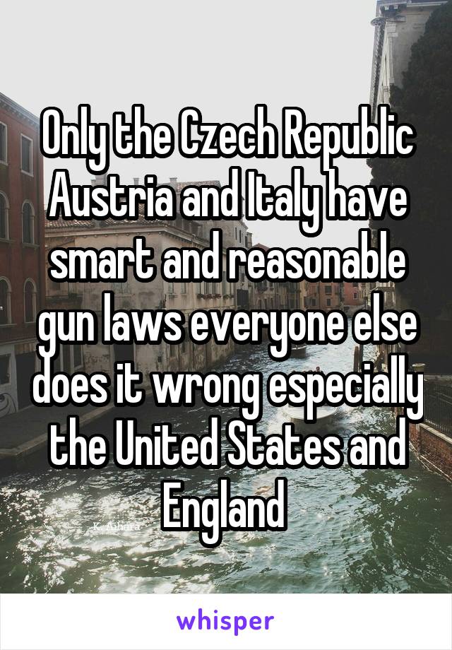 Only the Czech Republic Austria and Italy have smart and reasonable gun laws everyone else does it wrong especially the United States and England 