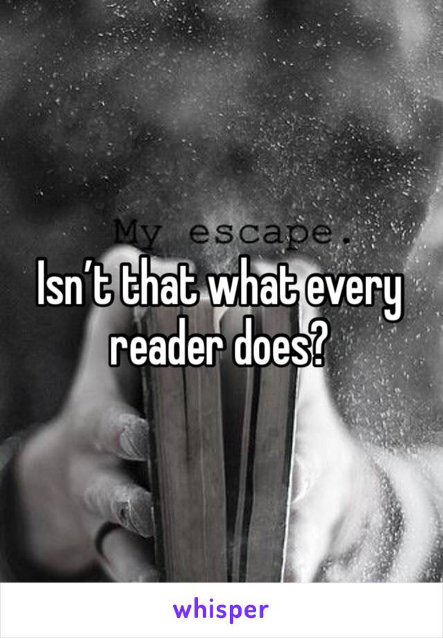 Isn’t that what every reader does?