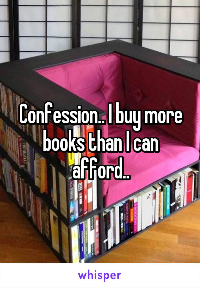 Confession.. I buy more books than I can afford..