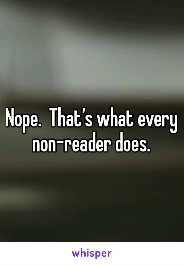 Nope.  That’s what every non-reader does.