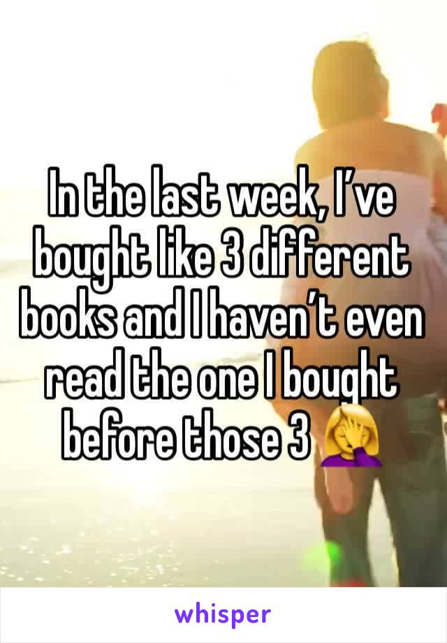 In the last week, I’ve bought like 3 different books and I haven’t even read the one I bought before those 3 🤦‍♀️