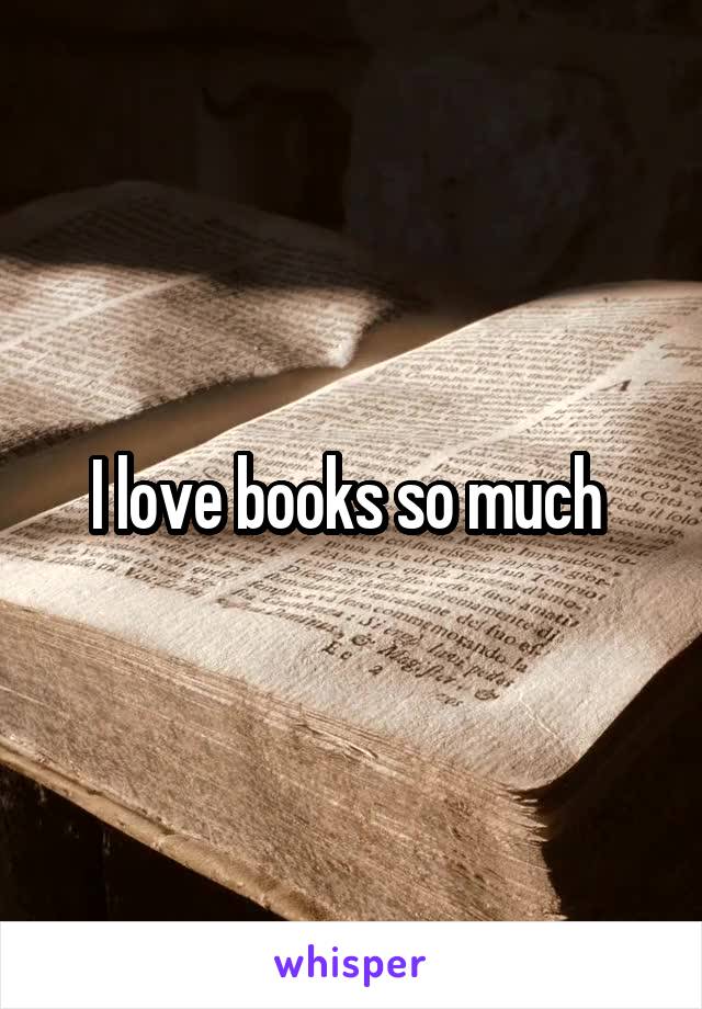 I love books so much 