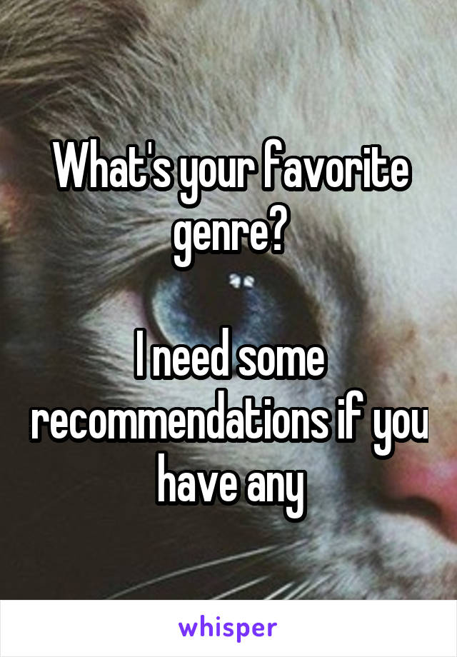 What's your favorite genre?

I need some recommendations if you have any