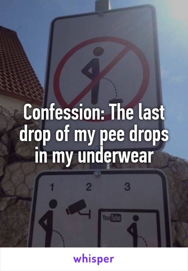 Confession: The last drop of my pee drops in my underwear