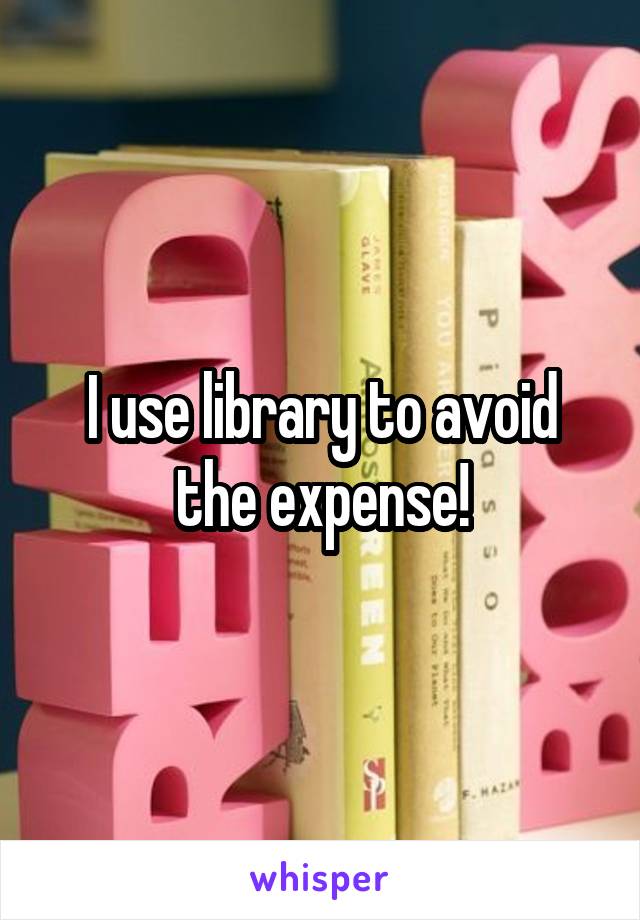 I use library to avoid the expense!