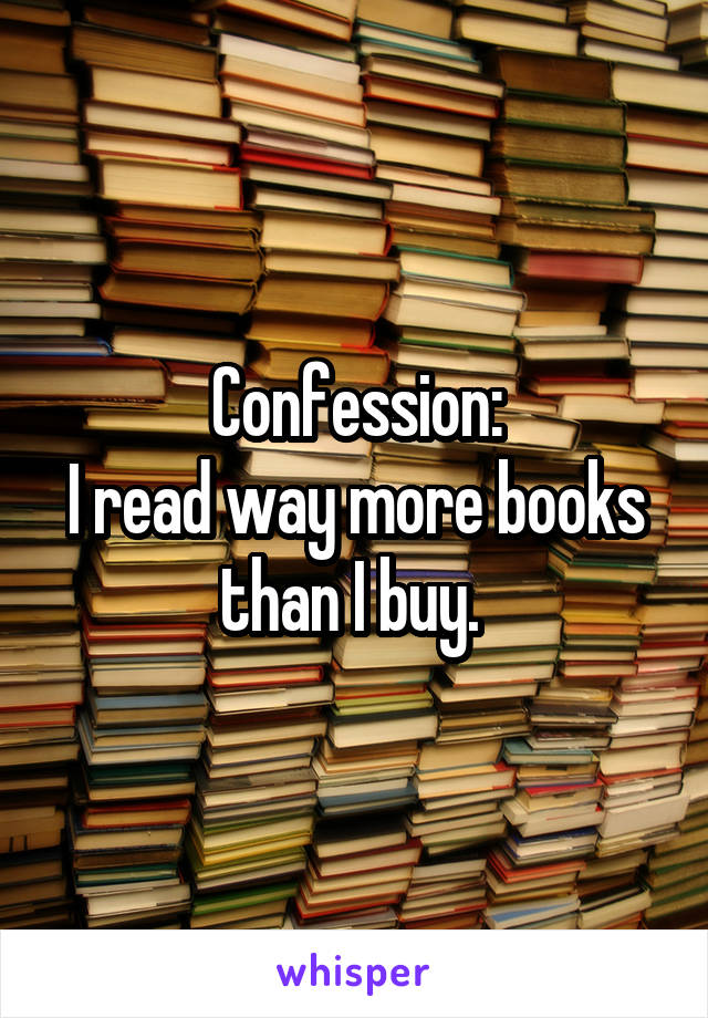 Confession:
I read way more books than I buy. 