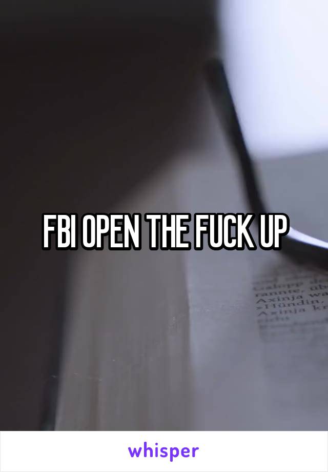 FBI OPEN THE FUCK UP