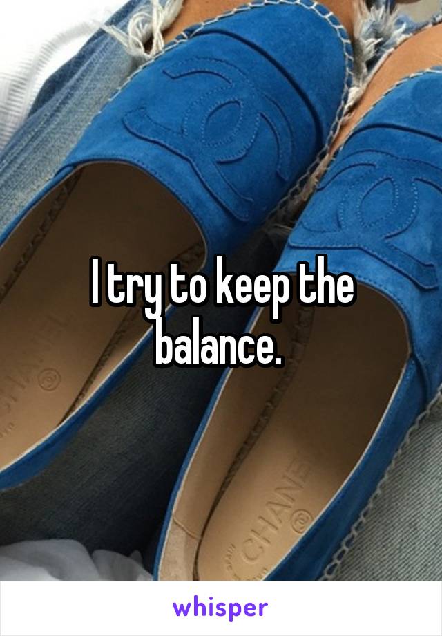 I try to keep the balance. 