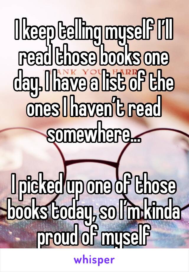 I keep telling myself I’ll read those books one day. I have a list of the ones I haven’t read somewhere... 

I picked up one of those books today, so I’m kinda proud of myself 