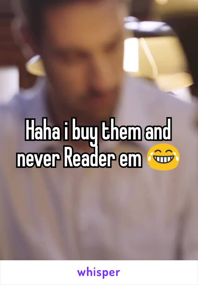 Haha i buy them and never Reader em 😂