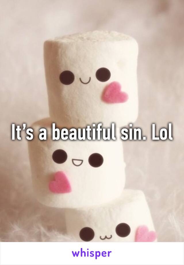 It’s a beautiful sin. Lol