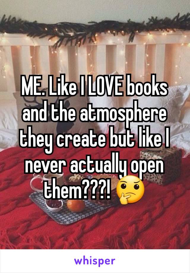 ME. Like I LOVE books and the atmosphere they create but like I never actually open them???! 🤔