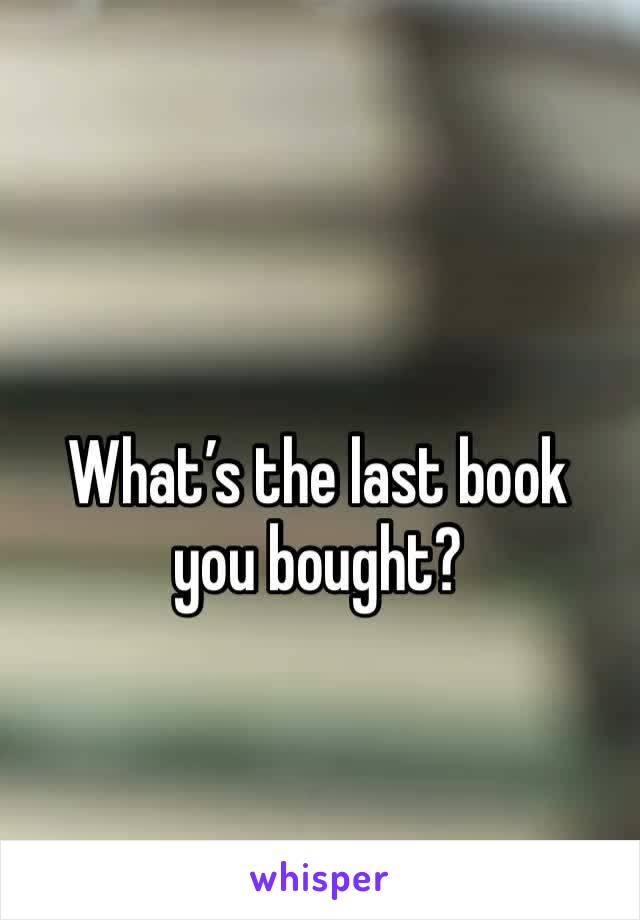 What’s the last book you bought? 