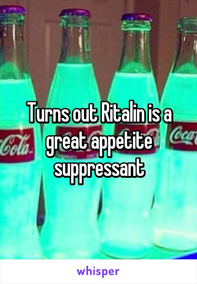 Turns out Ritalin is a great appetite suppressant