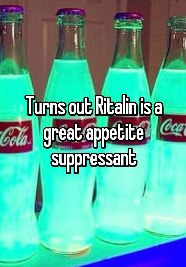 Turns out Ritalin is a great appetite suppressant