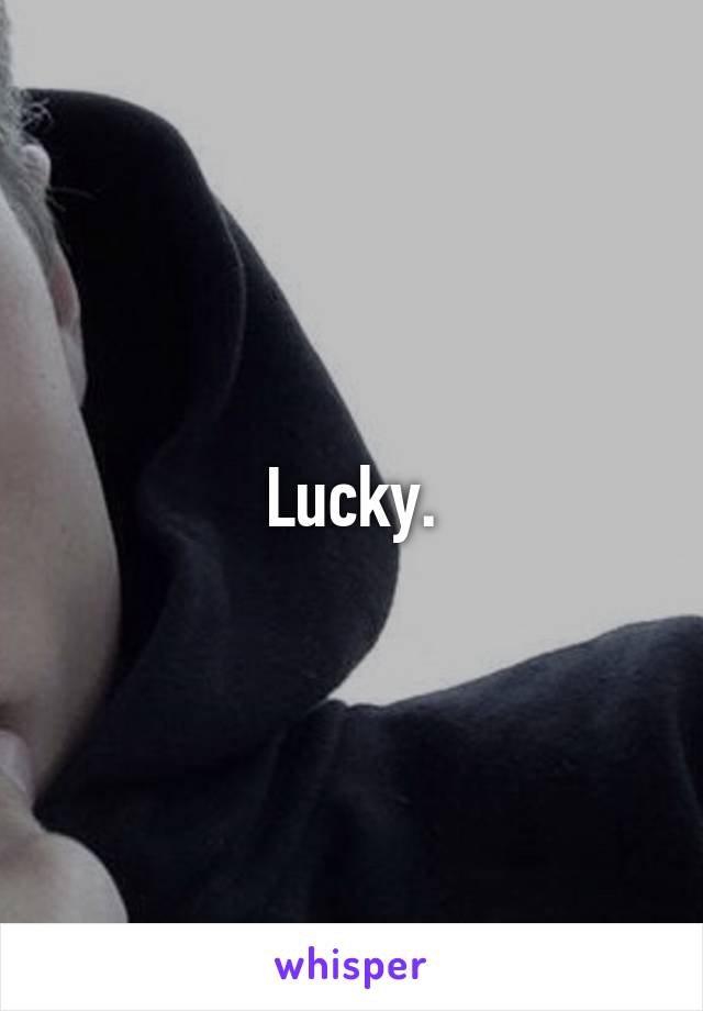 Lucky.