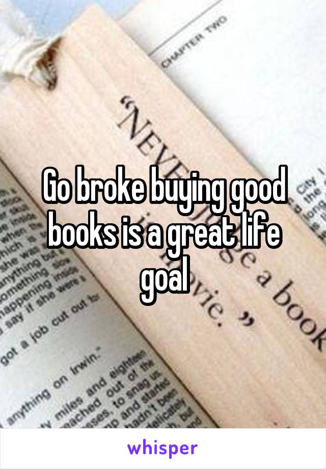 Go broke buying good books is a great life goal