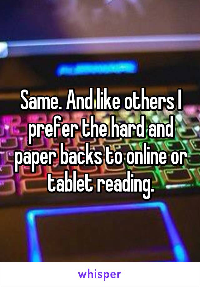 Same. And like others I prefer the hard and paper backs to online or tablet reading.