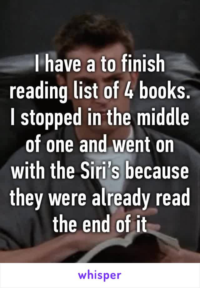 I have a to finish reading list of 4 books. I stopped in the middle of one and went on with the Siri’s because they were already read the end of it 