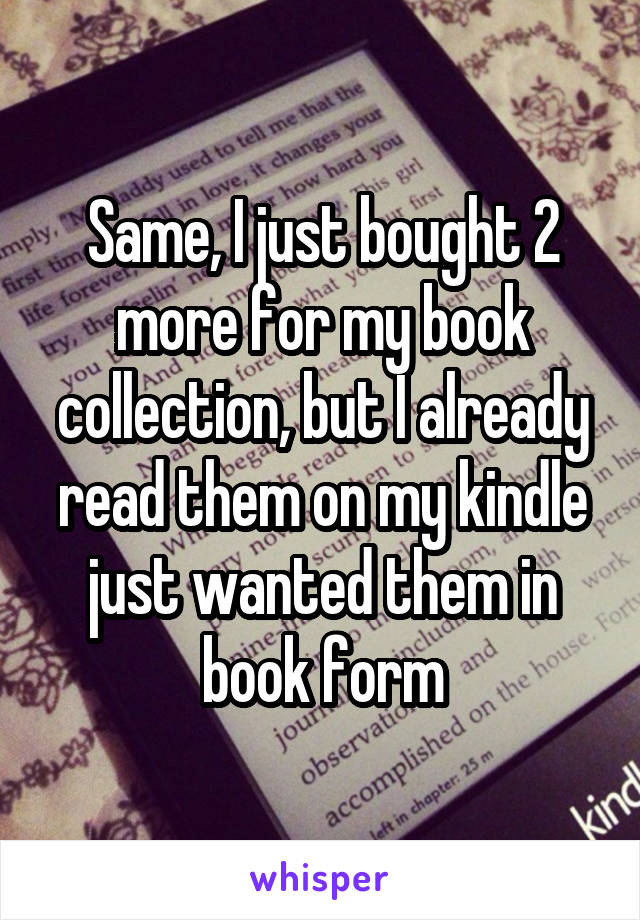 Same, I just bought 2 more for my book collection, but I already read them on my kindle just wanted them in book form