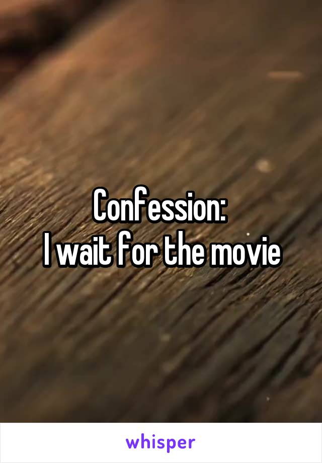 Confession: 
I wait for the movie