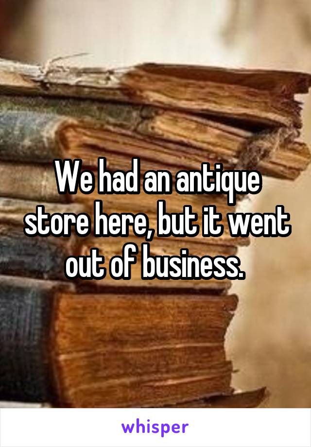 We had an antique store here, but it went out of business. 