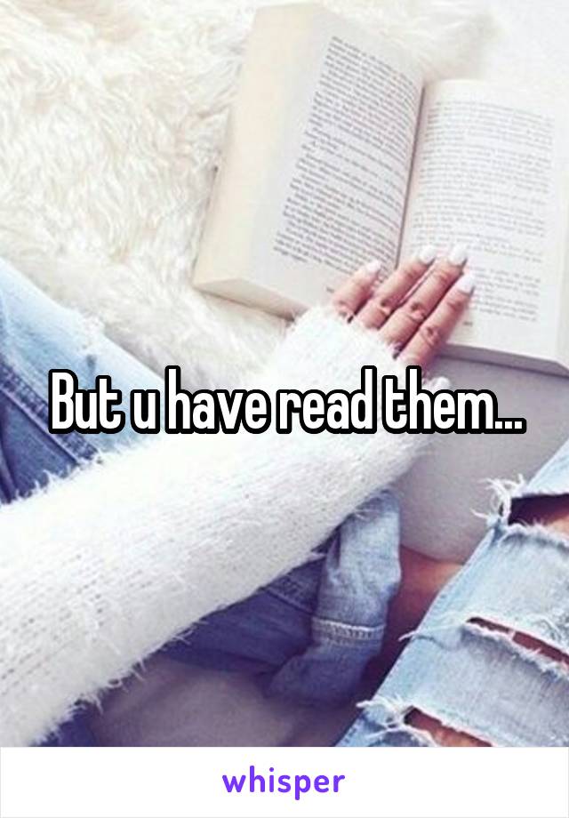 But u have read them...