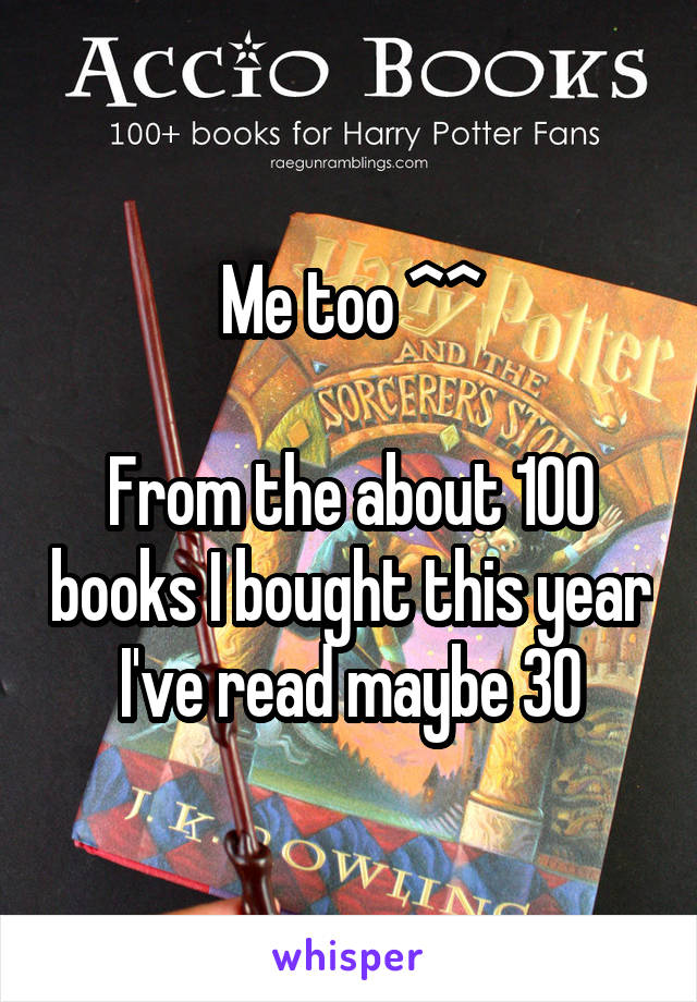 Me too ^^

From the about 100 books I bought this year I've read maybe 30