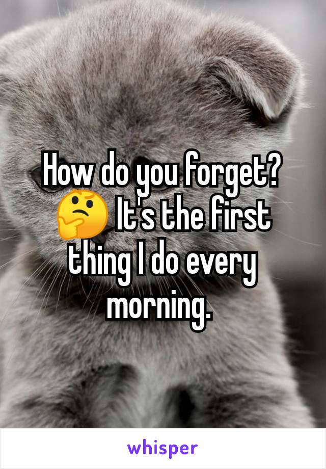 How do you forget? 🤔 It's the first thing I do every morning. 