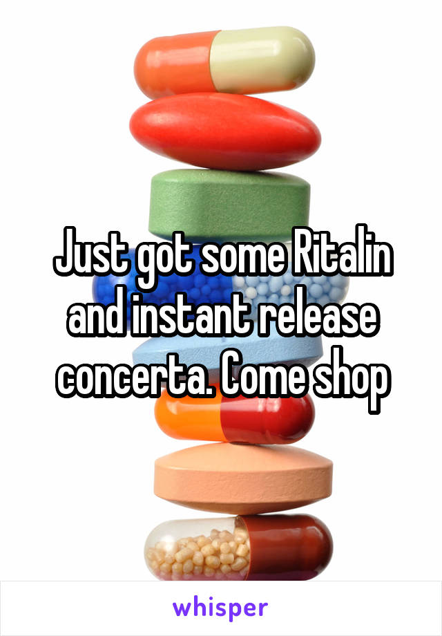 Just got some Ritalin and instant release concerta. Come shop