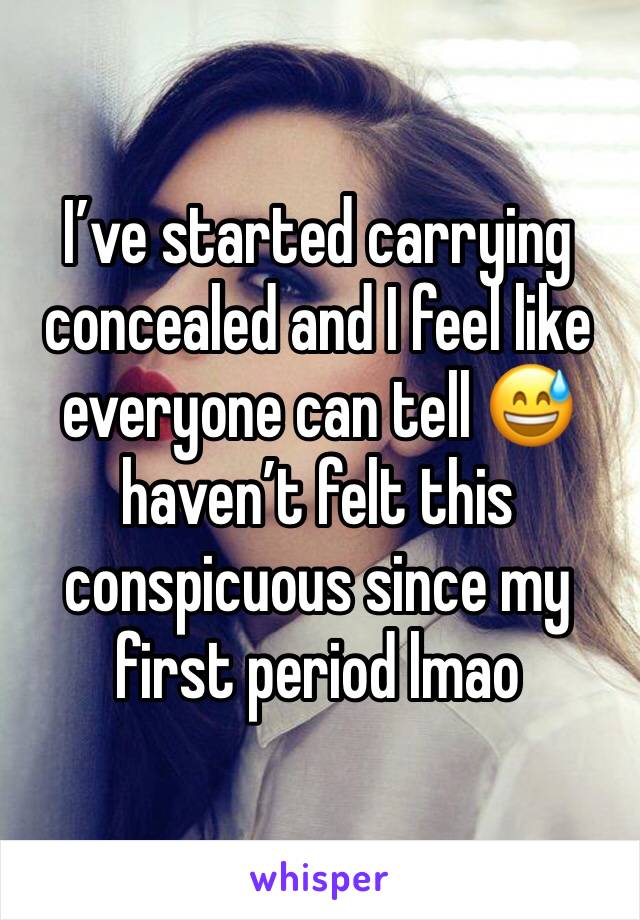 I’ve started carrying concealed and I feel like everyone can tell 😅 haven’t felt this conspicuous since my first period lmao