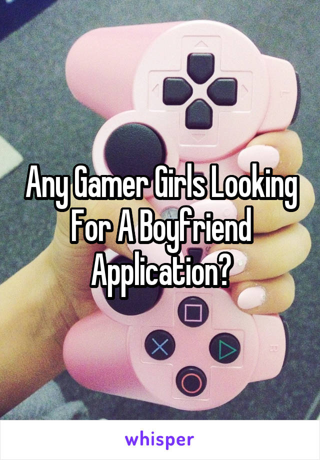 Any Gamer Girls Looking For A Boyfriend Application?