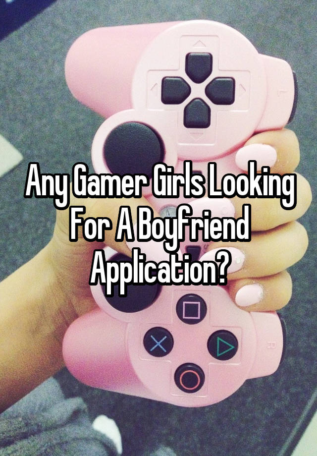 Any Gamer Girls Looking For A Boyfriend Application?