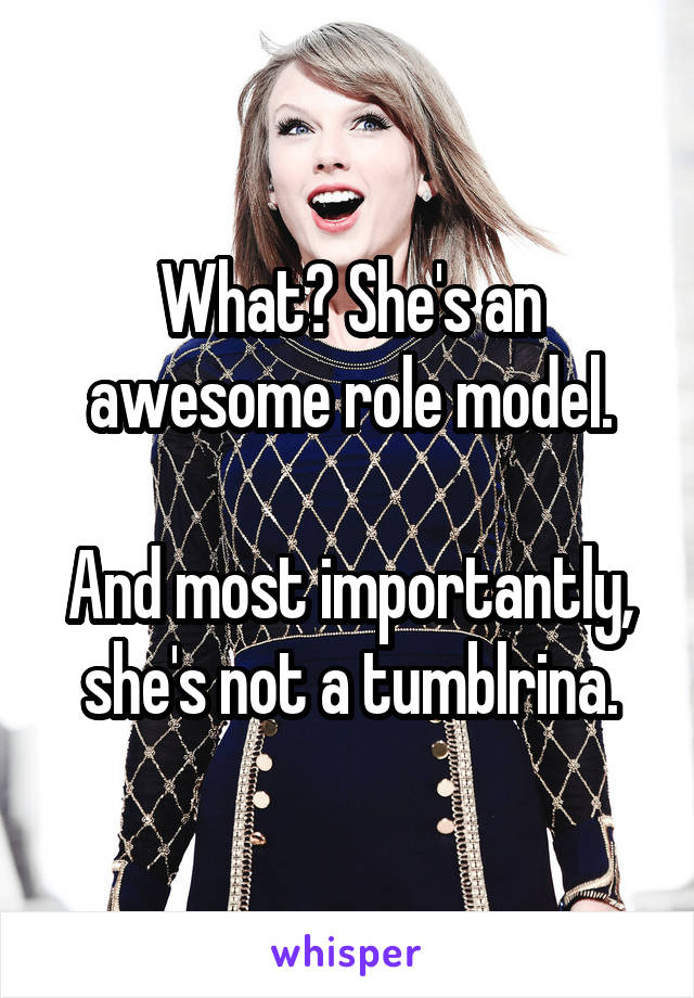 What? She's an awesome role model.

And most importantly, she's not a tumblrina.