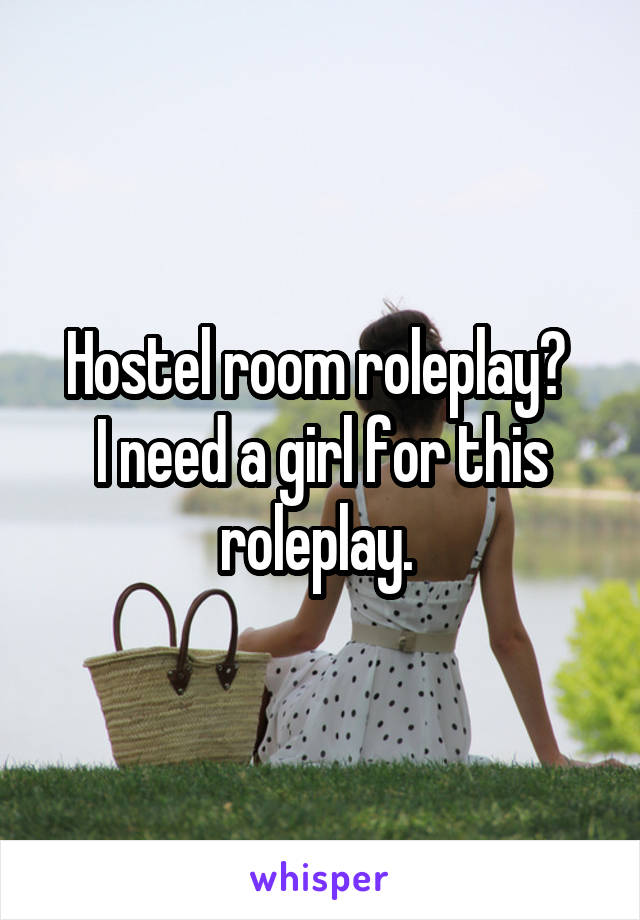 Hostel room roleplay? 
I need a girl for this roleplay. 