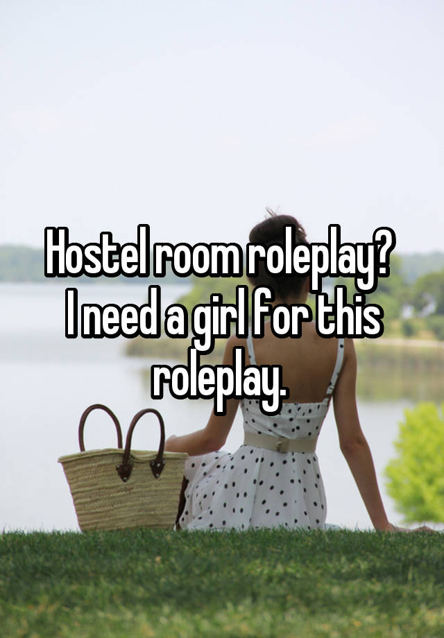 Hostel room roleplay? 
I need a girl for this roleplay. 