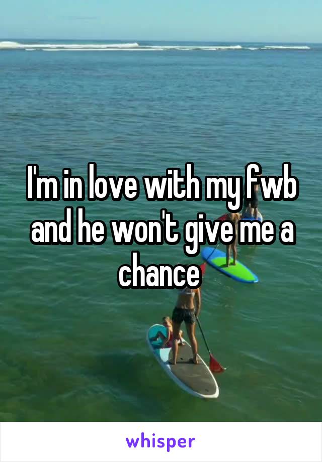 I'm in love with my fwb and he won't give me a chance 