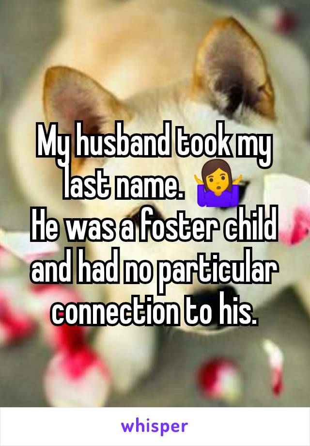 My husband took my last name. 🤷
He was a foster child and had no particular connection to his.