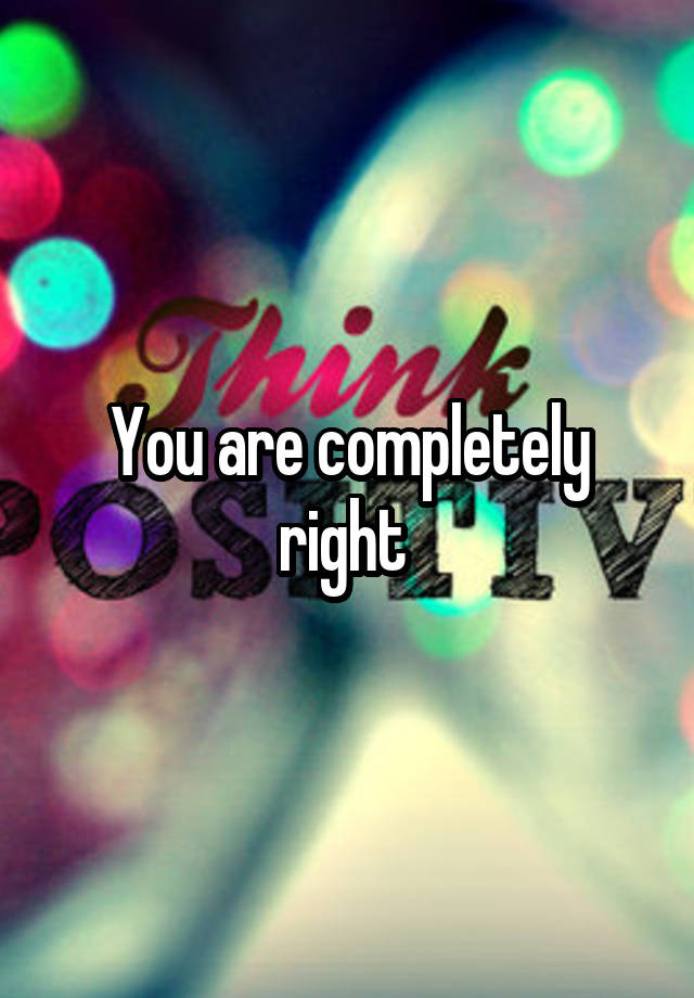 you-are-completely-right