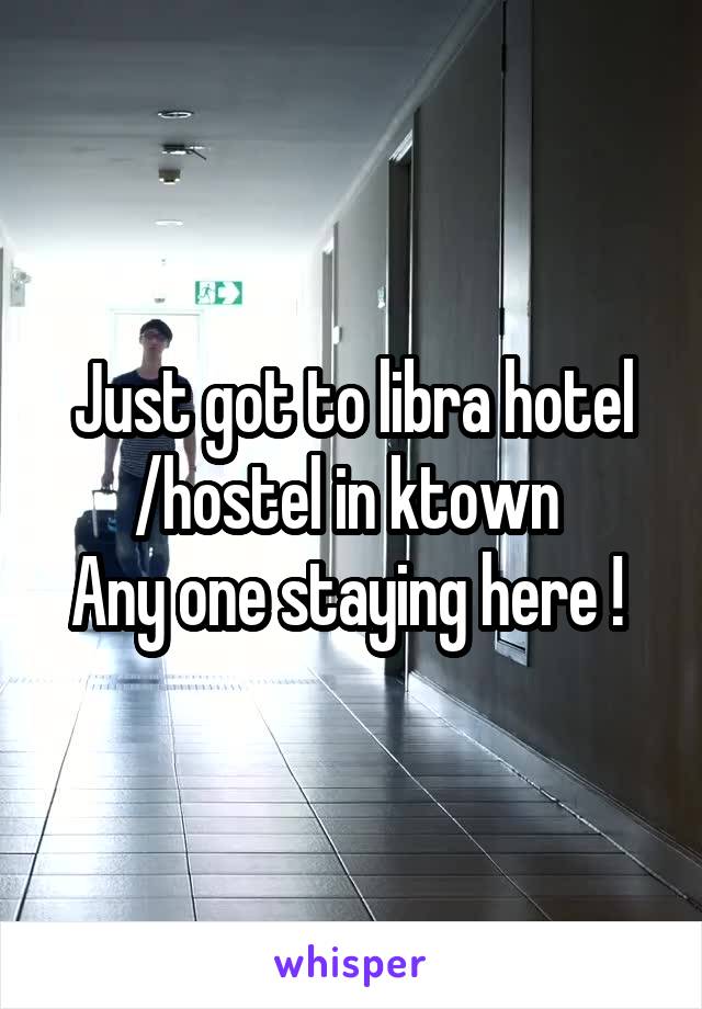 Just got to libra hotel /hostel in ktown 
Any one staying here ! 