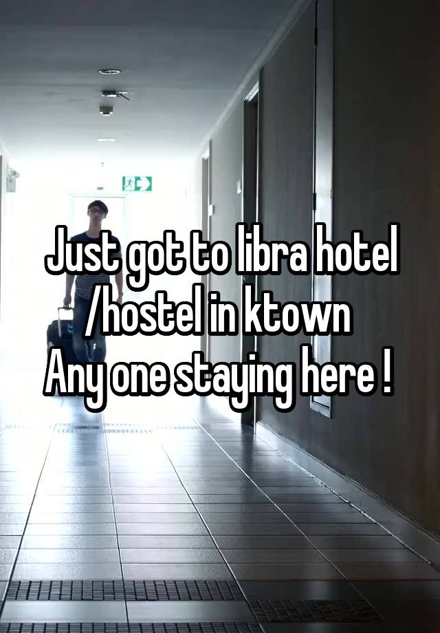 Just got to libra hotel /hostel in ktown 
Any one staying here ! 